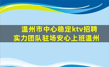 温州市中心稳定ktv招聘实力团队驻场安心上班温州